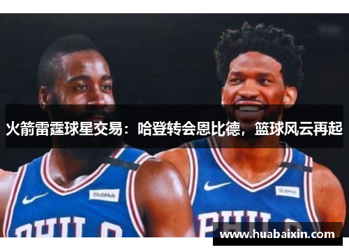 火箭雷霆球星交易：哈登转会恩比德，篮球风云再起